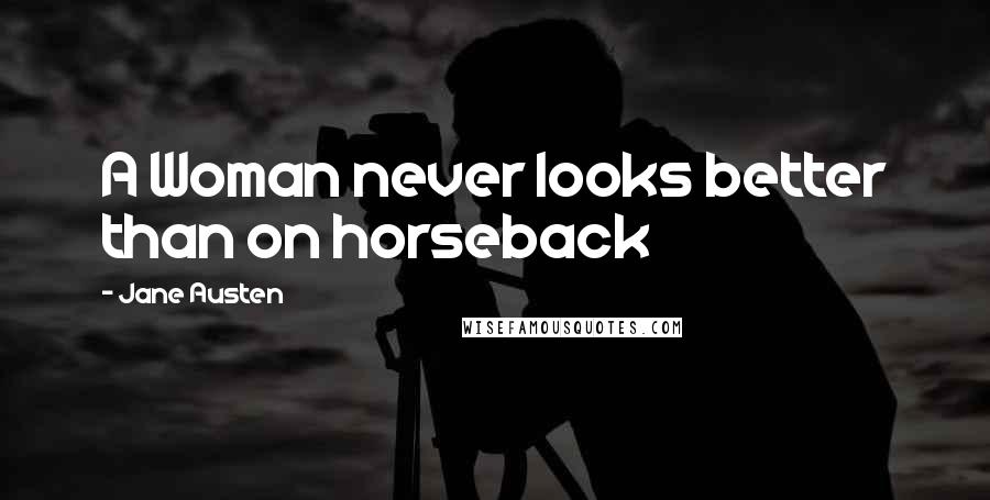Jane Austen Quotes: A Woman never looks better than on horseback