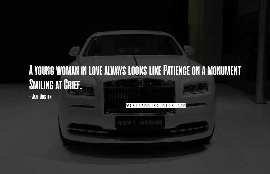 Jane Austen Quotes: A young woman in love always looks like Patience on a monument Smiling at Grief.