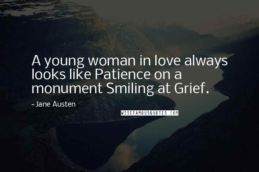 Jane Austen Quotes: A young woman in love always looks like Patience on a monument Smiling at Grief.