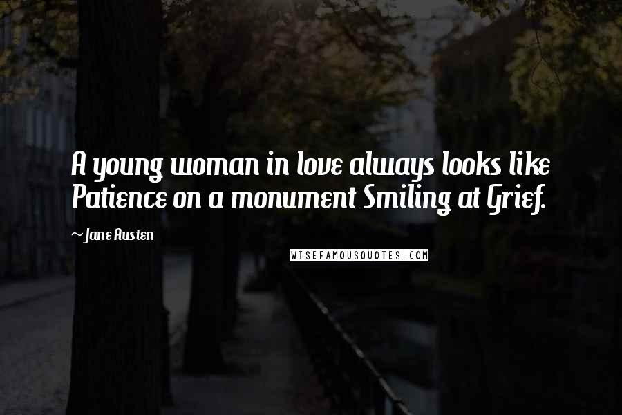 Jane Austen Quotes: A young woman in love always looks like Patience on a monument Smiling at Grief.