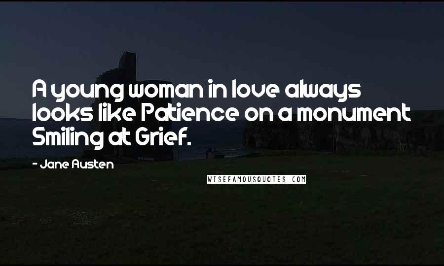 Jane Austen Quotes: A young woman in love always looks like Patience on a monument Smiling at Grief.