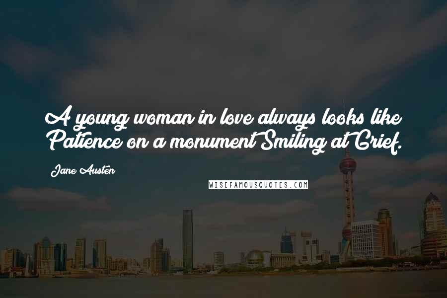 Jane Austen Quotes: A young woman in love always looks like Patience on a monument Smiling at Grief.