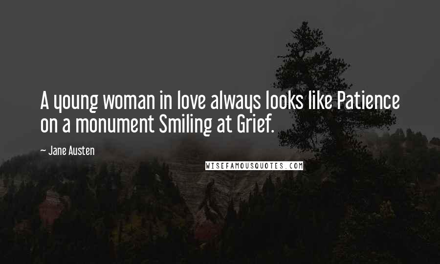 Jane Austen Quotes: A young woman in love always looks like Patience on a monument Smiling at Grief.