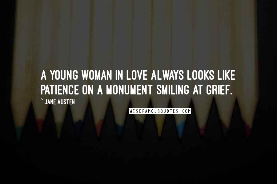 Jane Austen Quotes: A young woman in love always looks like Patience on a monument Smiling at Grief.