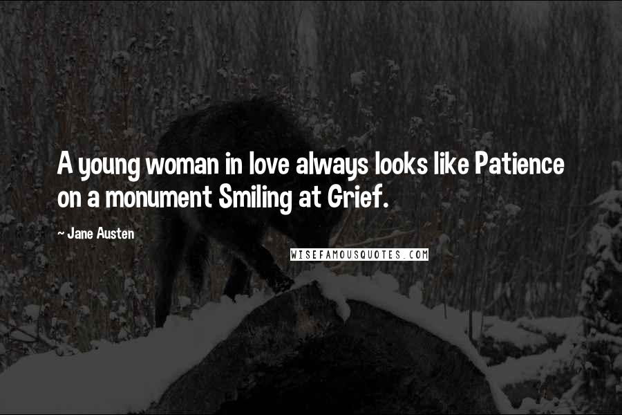 Jane Austen Quotes: A young woman in love always looks like Patience on a monument Smiling at Grief.