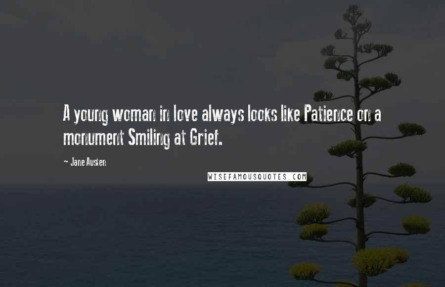 Jane Austen Quotes: A young woman in love always looks like Patience on a monument Smiling at Grief.