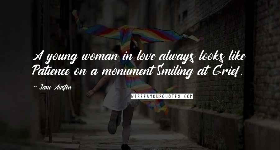 Jane Austen Quotes: A young woman in love always looks like Patience on a monument Smiling at Grief.