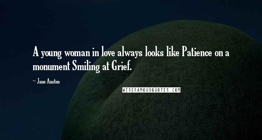 Jane Austen Quotes: A young woman in love always looks like Patience on a monument Smiling at Grief.