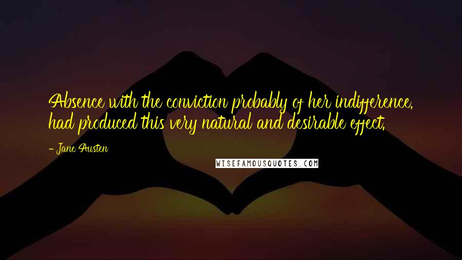 Jane Austen Quotes: Absence with the conviction probably of her indifference, had produced this very natural and desirable effect.