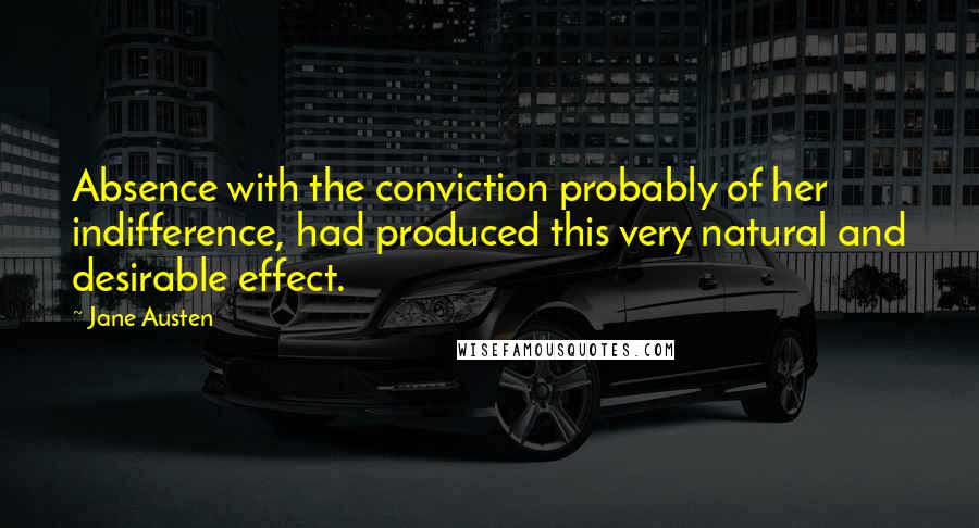 Jane Austen Quotes: Absence with the conviction probably of her indifference, had produced this very natural and desirable effect.