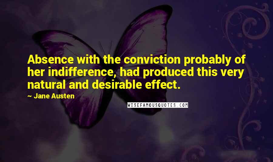 Jane Austen Quotes: Absence with the conviction probably of her indifference, had produced this very natural and desirable effect.