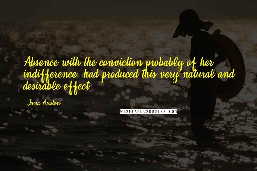 Jane Austen Quotes: Absence with the conviction probably of her indifference, had produced this very natural and desirable effect.