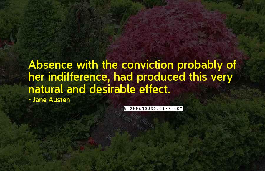 Jane Austen Quotes: Absence with the conviction probably of her indifference, had produced this very natural and desirable effect.