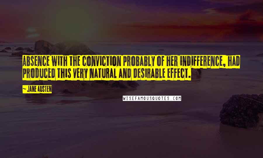 Jane Austen Quotes: Absence with the conviction probably of her indifference, had produced this very natural and desirable effect.