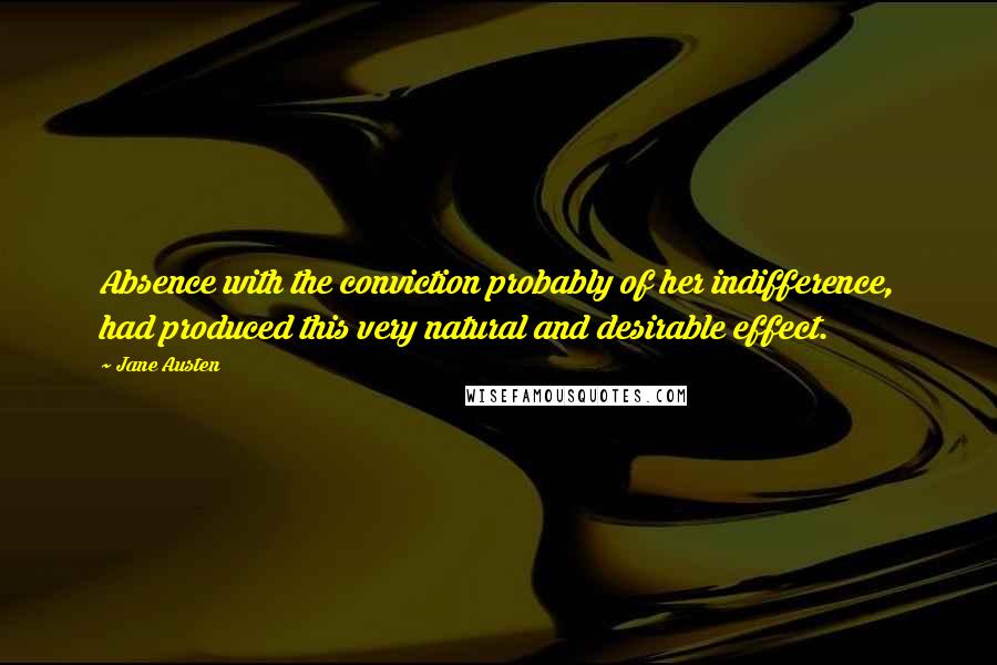 Jane Austen Quotes: Absence with the conviction probably of her indifference, had produced this very natural and desirable effect.