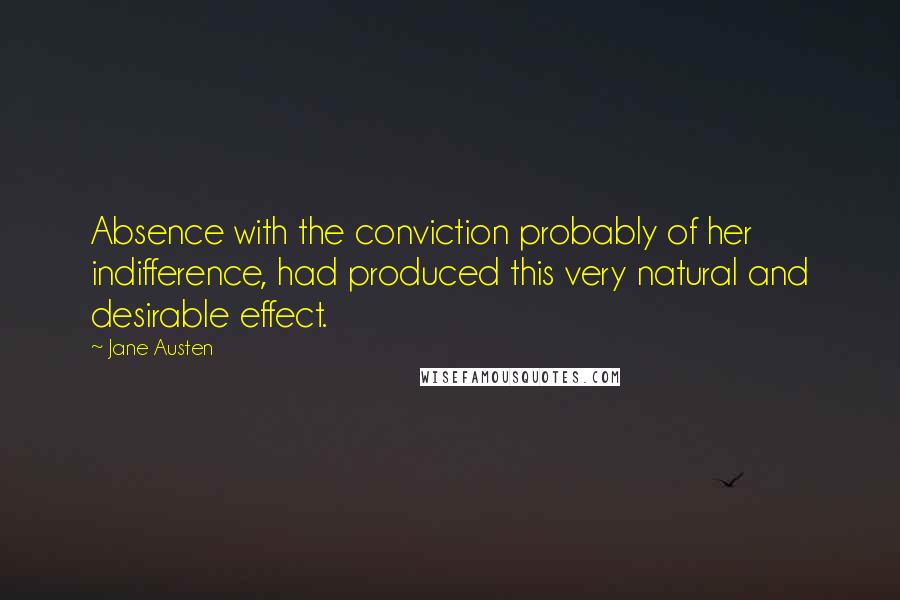 Jane Austen Quotes: Absence with the conviction probably of her indifference, had produced this very natural and desirable effect.