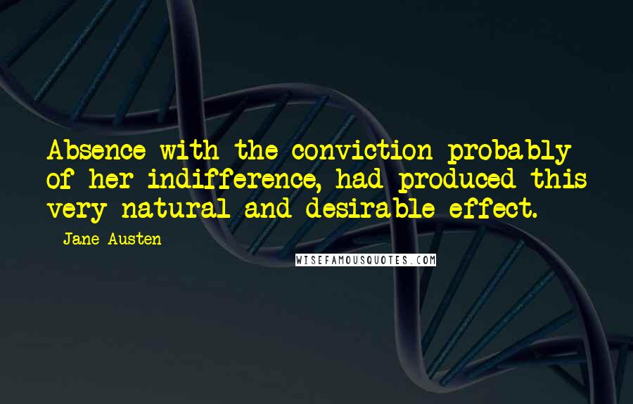 Jane Austen Quotes: Absence with the conviction probably of her indifference, had produced this very natural and desirable effect.