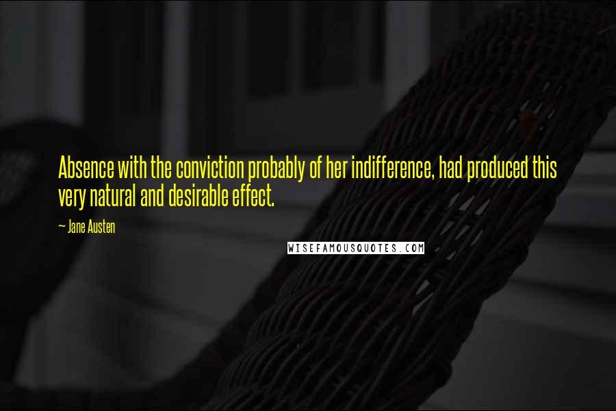 Jane Austen Quotes: Absence with the conviction probably of her indifference, had produced this very natural and desirable effect.