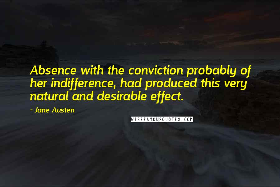 Jane Austen Quotes: Absence with the conviction probably of her indifference, had produced this very natural and desirable effect.