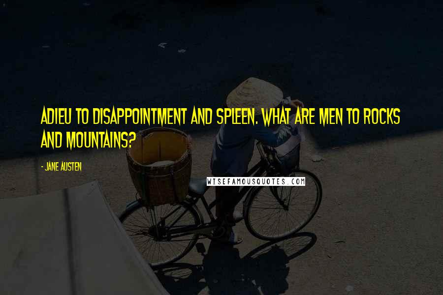 Jane Austen Quotes: Adieu to disappointment and spleen. What are men to rocks and mountains?