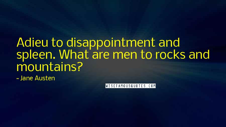 Jane Austen Quotes: Adieu to disappointment and spleen. What are men to rocks and mountains?