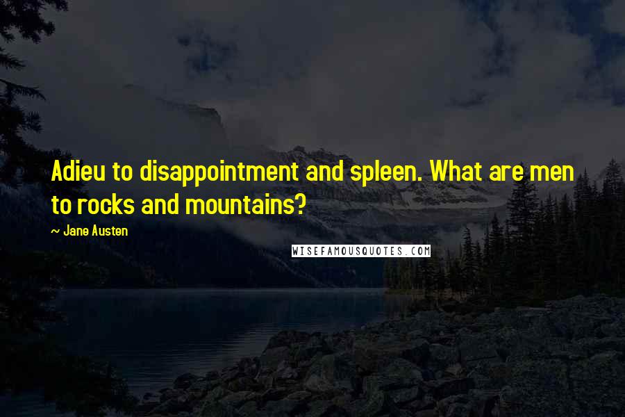 Jane Austen Quotes: Adieu to disappointment and spleen. What are men to rocks and mountains?