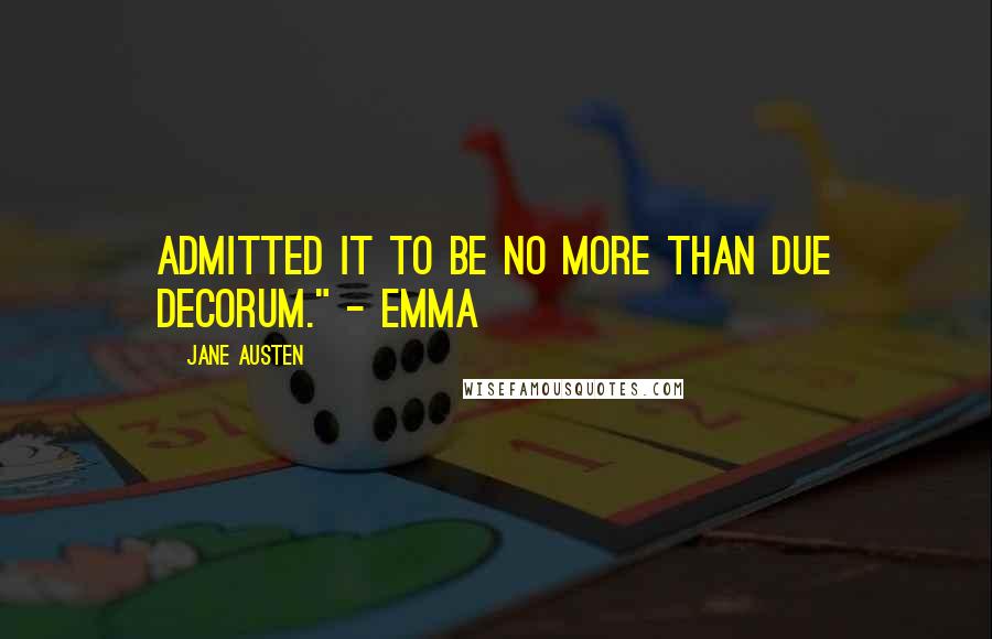 Jane Austen Quotes: admitted it to be no more than due decorum." - Emma