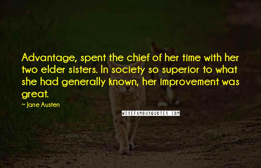 Jane Austen Quotes: Advantage, spent the chief of her time with her two elder sisters. In society so superior to what she had generally known, her improvement was great.