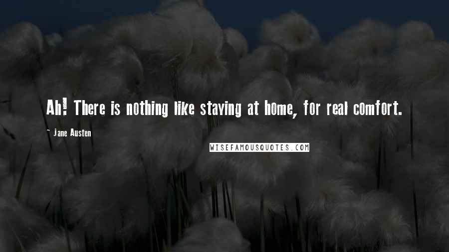 Jane Austen Quotes: Ah! There is nothing like staying at home, for real comfort.