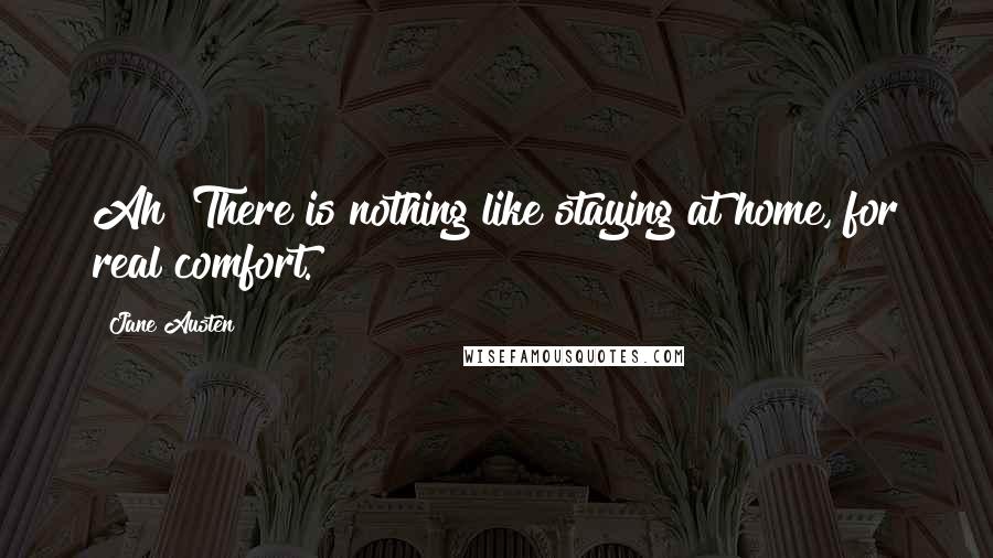 Jane Austen Quotes: Ah! There is nothing like staying at home, for real comfort.
