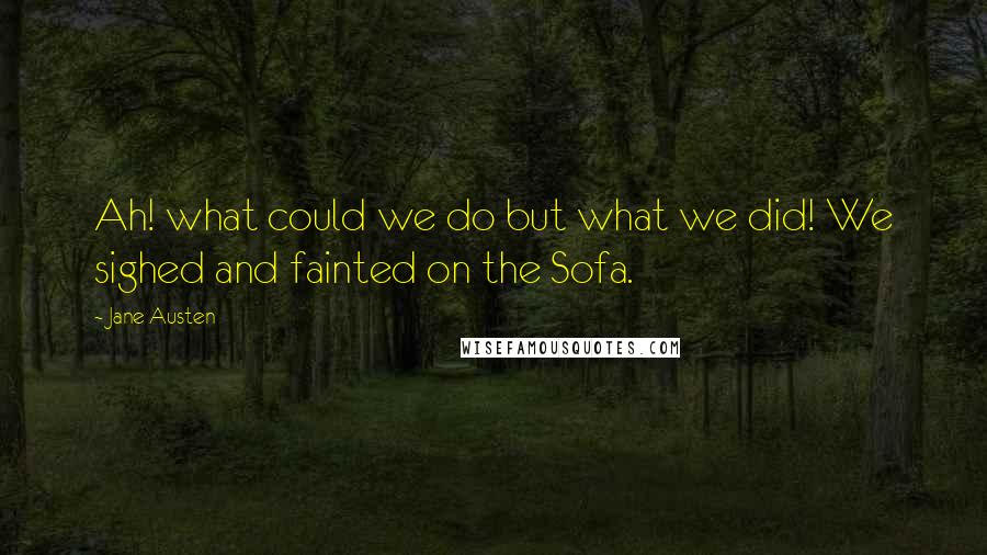 Jane Austen Quotes: Ah! what could we do but what we did! We sighed and fainted on the Sofa.