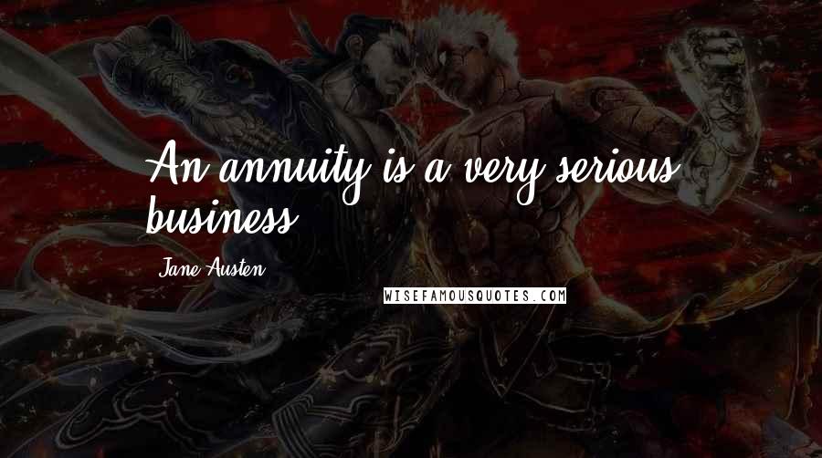 Jane Austen Quotes: An annuity is a very serious business.