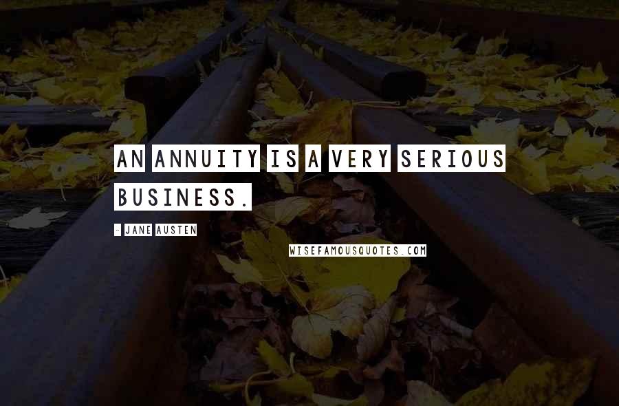 Jane Austen Quotes: An annuity is a very serious business.