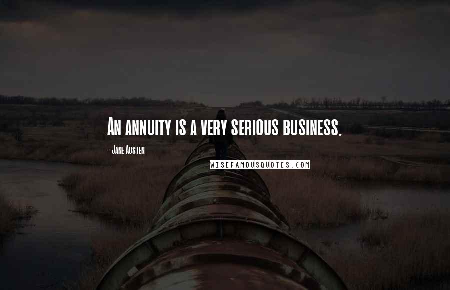 Jane Austen Quotes: An annuity is a very serious business.