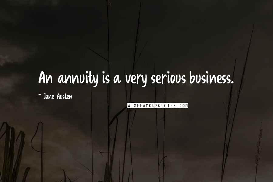 Jane Austen Quotes: An annuity is a very serious business.