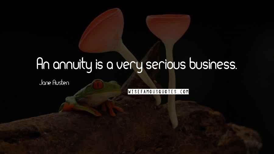 Jane Austen Quotes: An annuity is a very serious business.