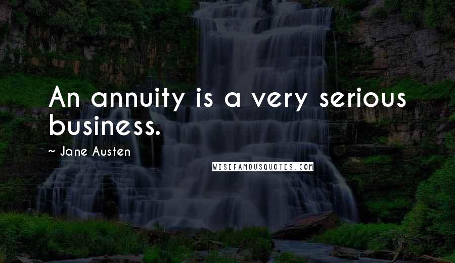 Jane Austen Quotes: An annuity is a very serious business.