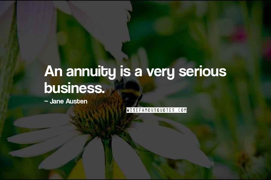 Jane Austen Quotes: An annuity is a very serious business.