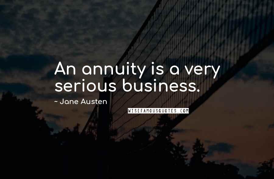 Jane Austen Quotes: An annuity is a very serious business.
