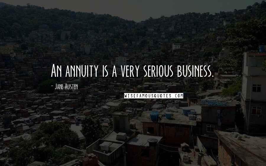 Jane Austen Quotes: An annuity is a very serious business.