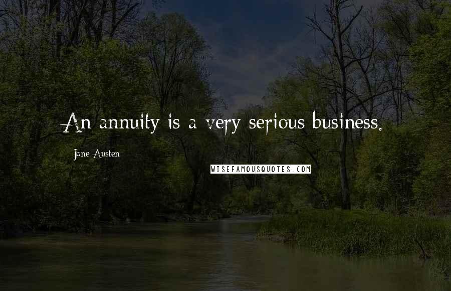 Jane Austen Quotes: An annuity is a very serious business.