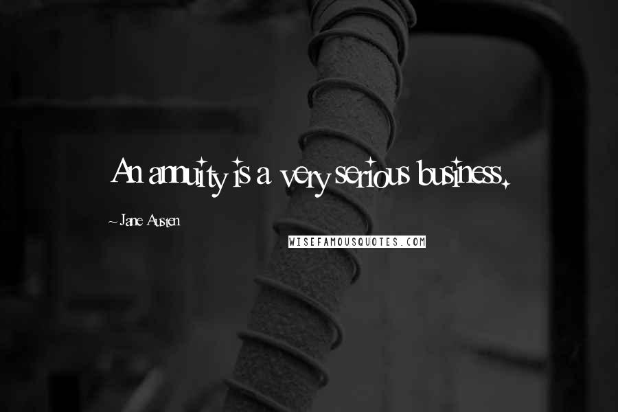 Jane Austen Quotes: An annuity is a very serious business.