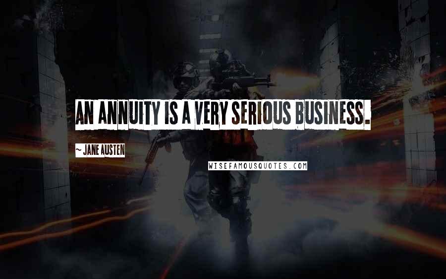 Jane Austen Quotes: An annuity is a very serious business.