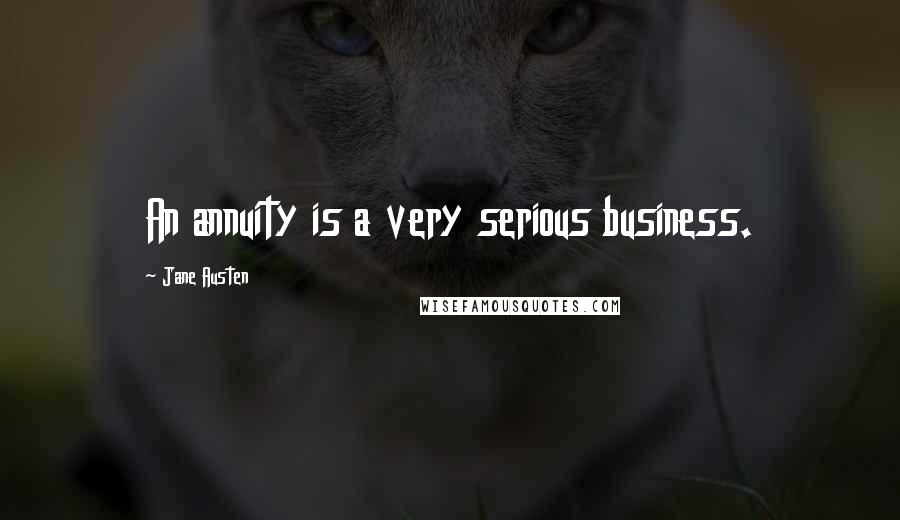 Jane Austen Quotes: An annuity is a very serious business.
