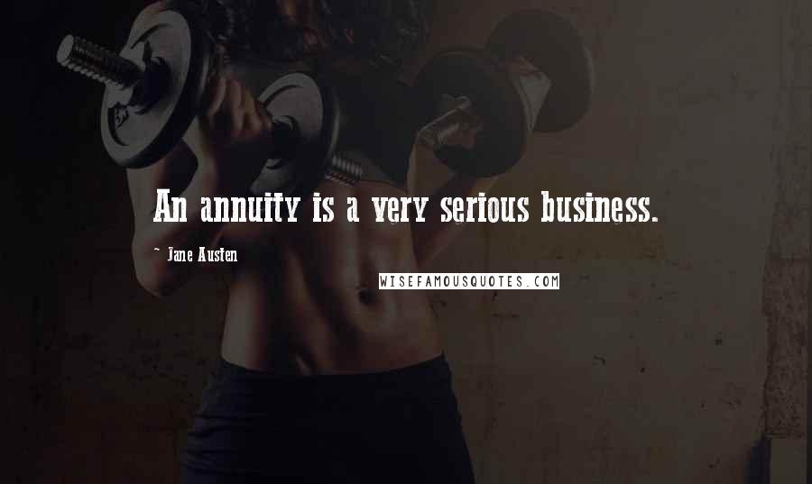 Jane Austen Quotes: An annuity is a very serious business.