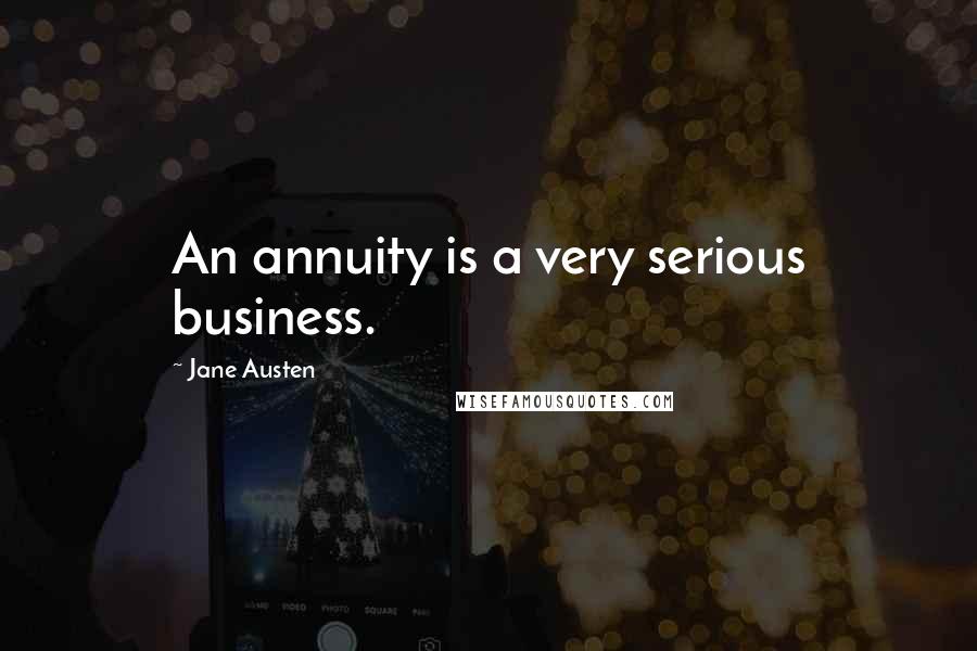 Jane Austen Quotes: An annuity is a very serious business.