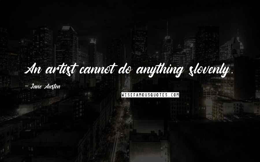 Jane Austen Quotes: An artist cannot do anything slovenly.