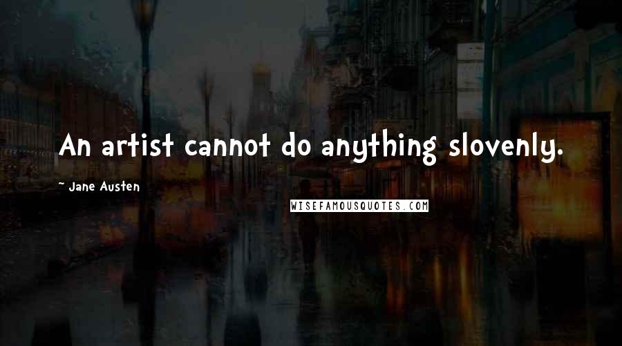 Jane Austen Quotes: An artist cannot do anything slovenly.