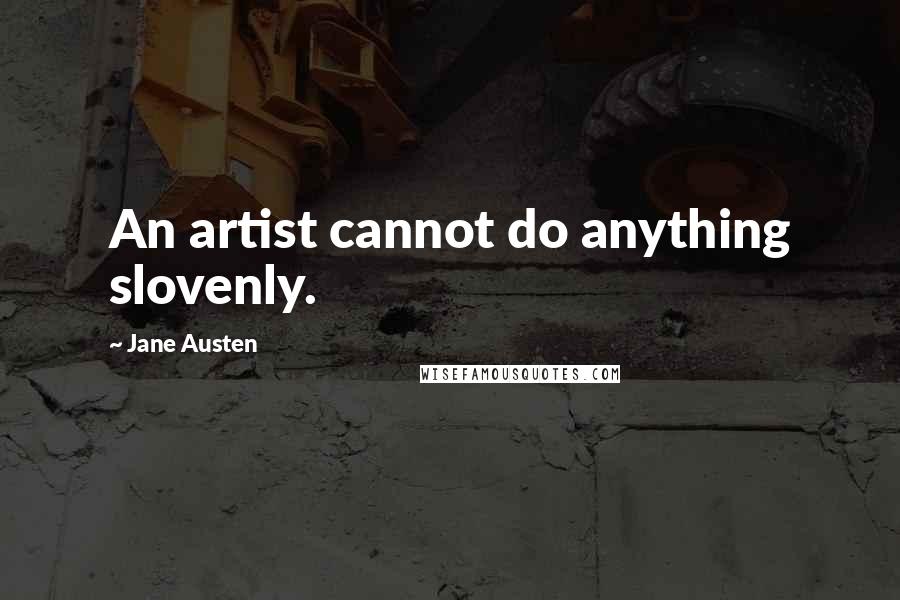 Jane Austen Quotes: An artist cannot do anything slovenly.