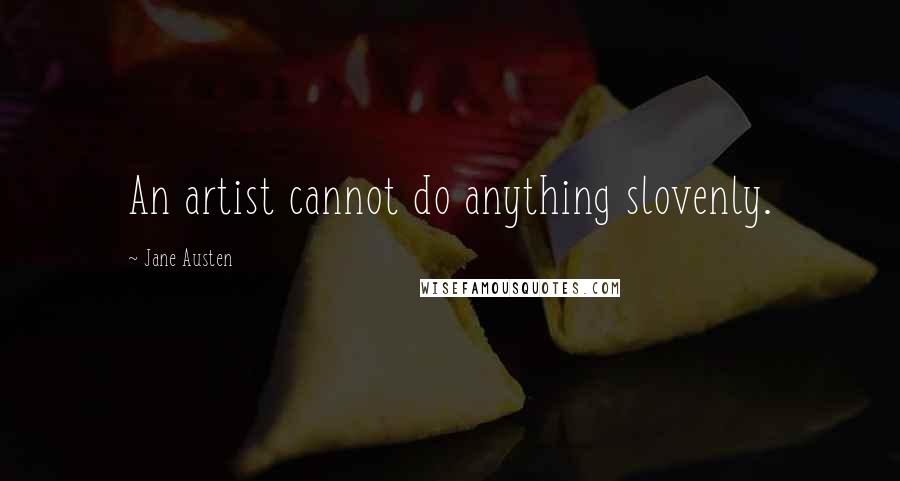 Jane Austen Quotes: An artist cannot do anything slovenly.